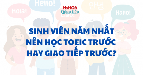 Sinh viên năm nhất nên học TOEIC trước hay Giao tiếp trước