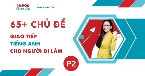 65+ CHỦ ĐỀ GIAO TIẾP TIẾNG ANH CHO NGƯỜI ĐI LÀM  (Phần 2)