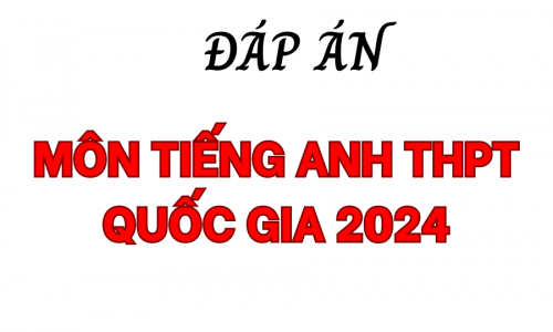 ĐÁP ÁN ĐỀ THI TỐT NGHIỆP THPT QUỐC GIA MÔN TIẾNG ANH 2024