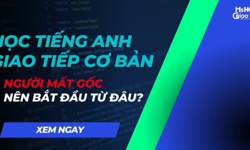 Học tiếng Anh giao tiếp cơ bản | Người mất gốc nên bắt đầu từ đâu?