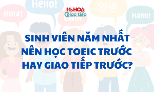 Sinh viên năm nhất nên học TOEIC trước hay Giao tiếp trước