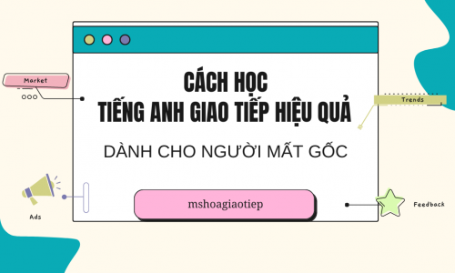Cách học tiếng Anh giao tiếp hiệu quả dành cho người mất gốc 2023