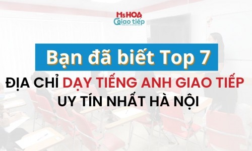 Bạn đã biết top 7 địa chỉ dạy tiếng Anh Giao tiếp uy tín nhất Hà Nội