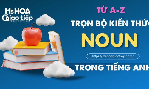 TỪ A –Z TRỌN BỘ KIẾN THỨC DANH TỪ TRONG TIẾNG ANH – MS HOA GIAO TIẾP 
