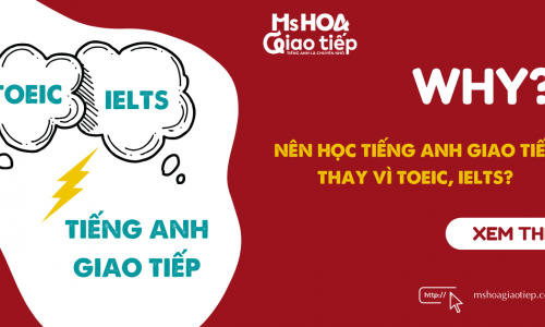 VÌ SAO NÊN HỌC TIẾNG ANH GIAO TIẾP THAY VÌ TOEIC, IELTS?