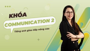 KHÓA GIAO TIẾP COMMUNICATION 2 - GIAO TIẾP TIẾNG ANH NÂNG CAO