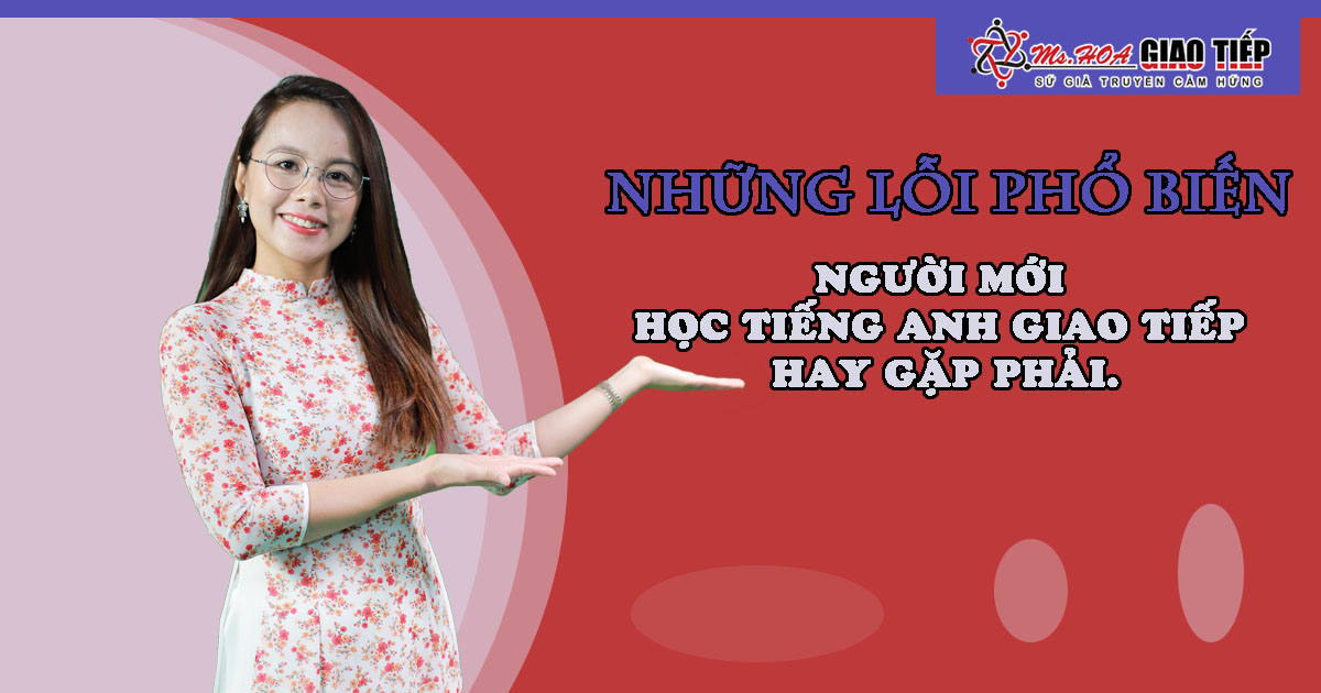 Những lỗi phổ biến mà người mới học tiếng Anh giao tiếp hay gặp phải.