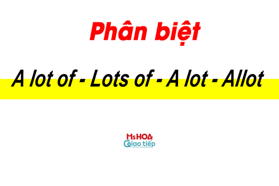 Unit 17: Phân biệt A LOT OF, LOTS OF, ALLOT