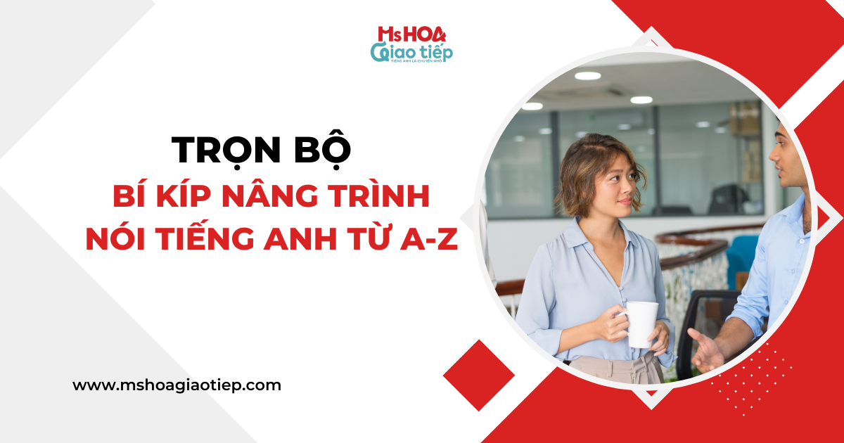 Trọn bộ bí kíp nâng trình nói tiếng Anh từ A-Z 