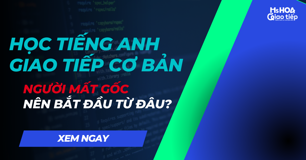 Học tiếng Anh giao tiếp cơ bản | Người mất gốc nên bắt đầu từ đâu?