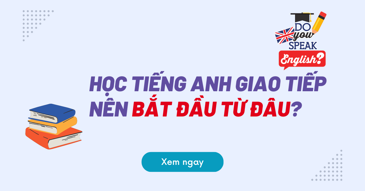 Học tiếng Anh giao tiếp nên bắt đầu từ đâu? | Luyện nghe nói tiếng Anh