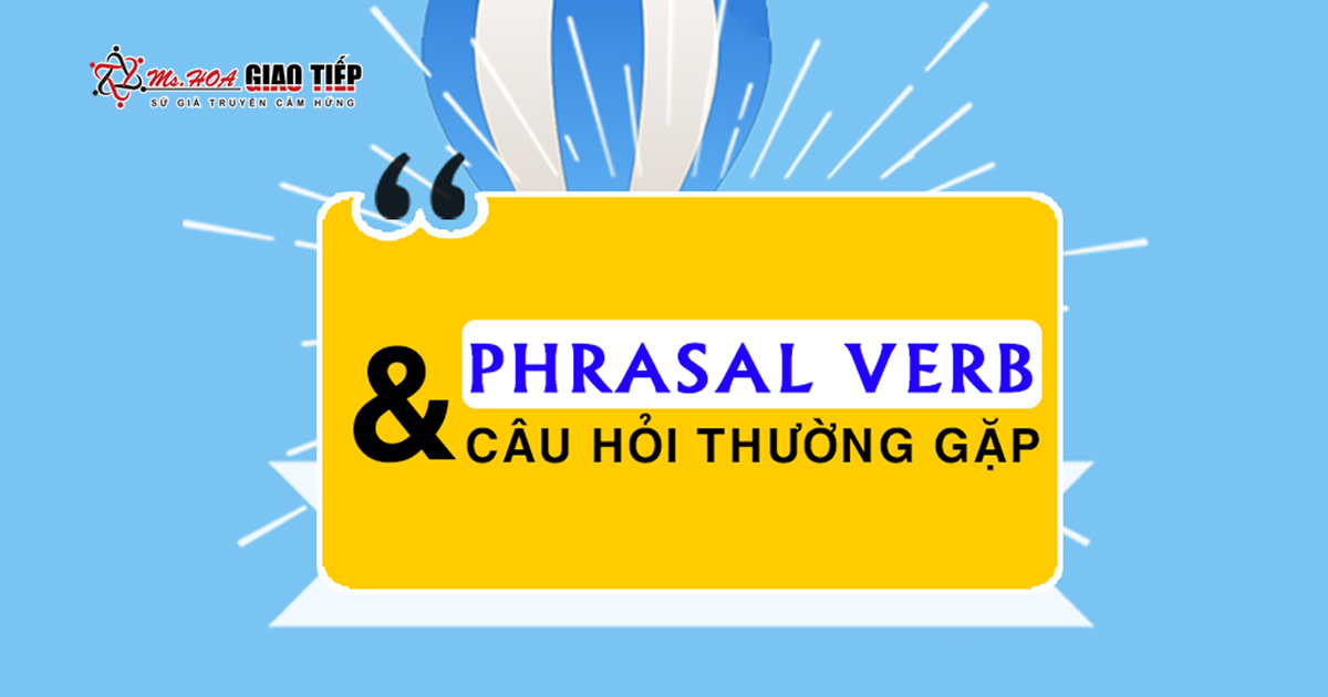 Những PHRASAL VERB thông dụng và câu hỏi thường gặp
