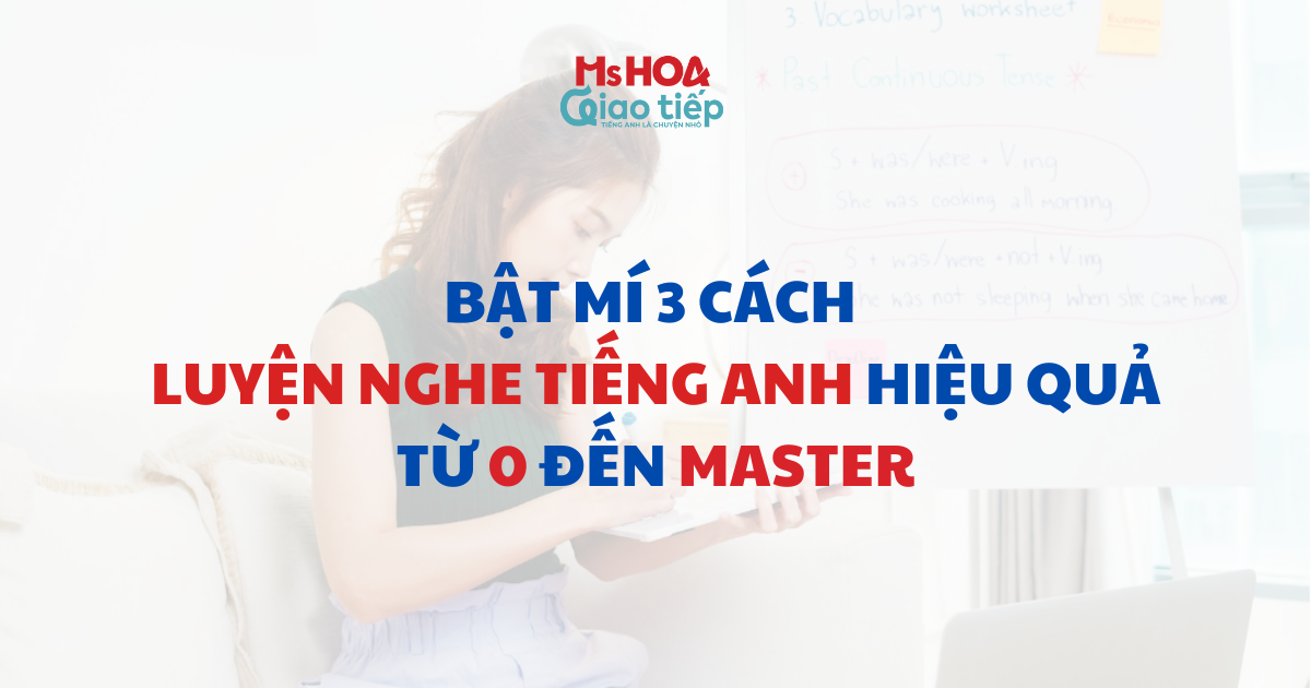 Bật mí 3 cách luyện nghe tiếng Anh hiệu quả từ 0 đến master 