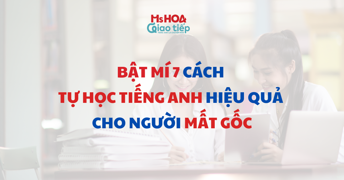 Bật mí 7 cách tự học tiếng Anh hiệu quả cho người mất gốc