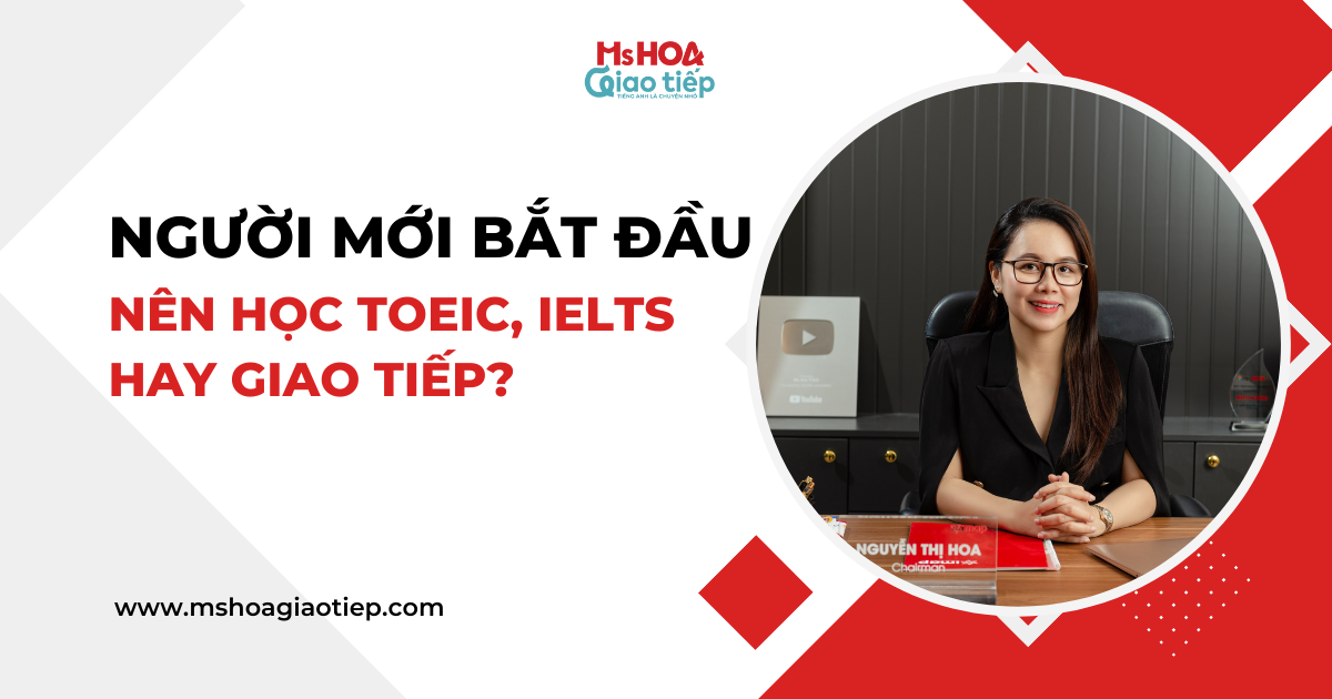 Người mới bắt đầu nên học TOEIC, IELTS hay Giao tiếp?