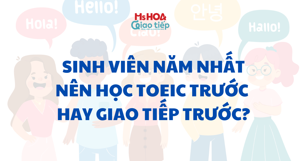 Sinh viên năm nhất nên học TOEIC trước hay Giao tiếp trước