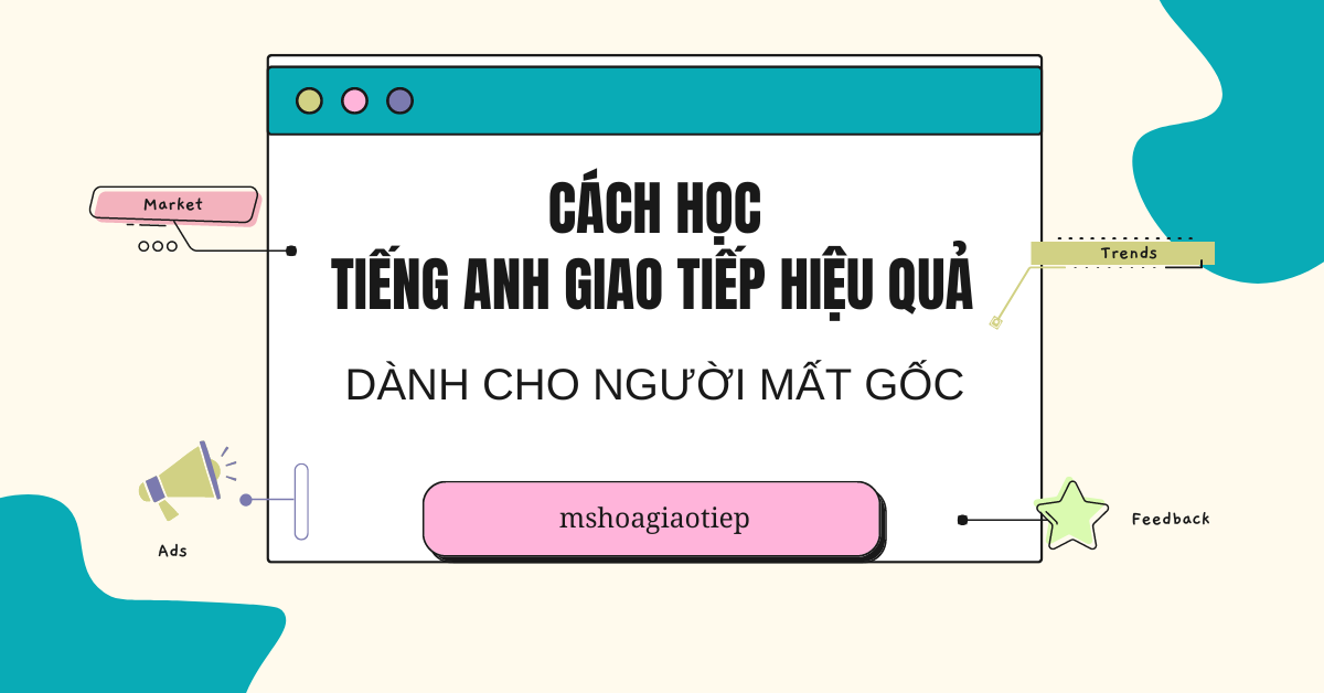 Cách học tiếng Anh giao tiếp hiệu quả dành cho người mất gốc 2023