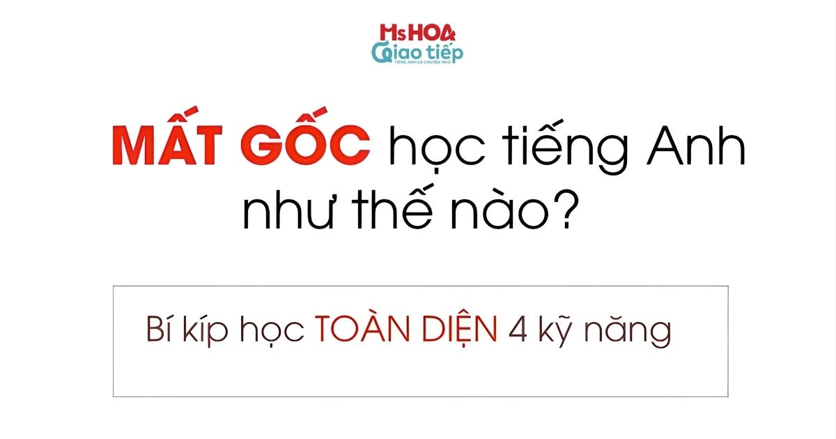 MẤT GỐC HỌC TIẾNG ANH GIAO TIẾP NHƯ THẾ NÀO? 