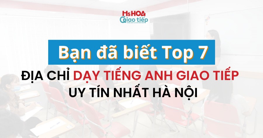 Bạn đã biết top 7 địa chỉ dạy tiếng Anh Giao tiếp uy tín nhất Hà Nội