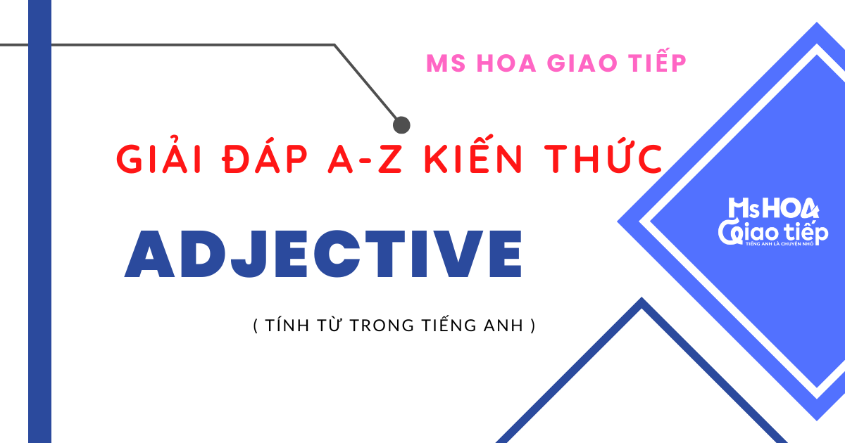 GIẢI ĐÁP TỪ A-Z KIẾN THỨC VỀ TÍNH TỪ TRONG TIẾNG ANH 
