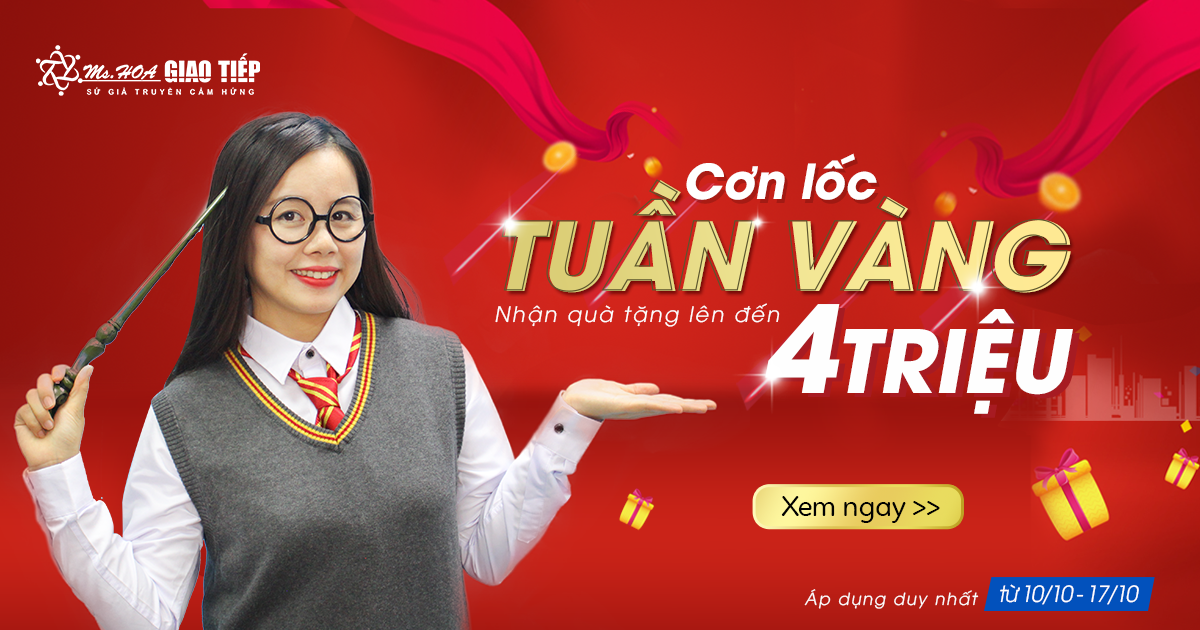 CƠN LỐC TUẦN VÀNG - NHẬN QUÀ TẶNG LÊN TỚI 4 TRIỆU ĐỒNG TỪ MS HOA GIAO TIẾP