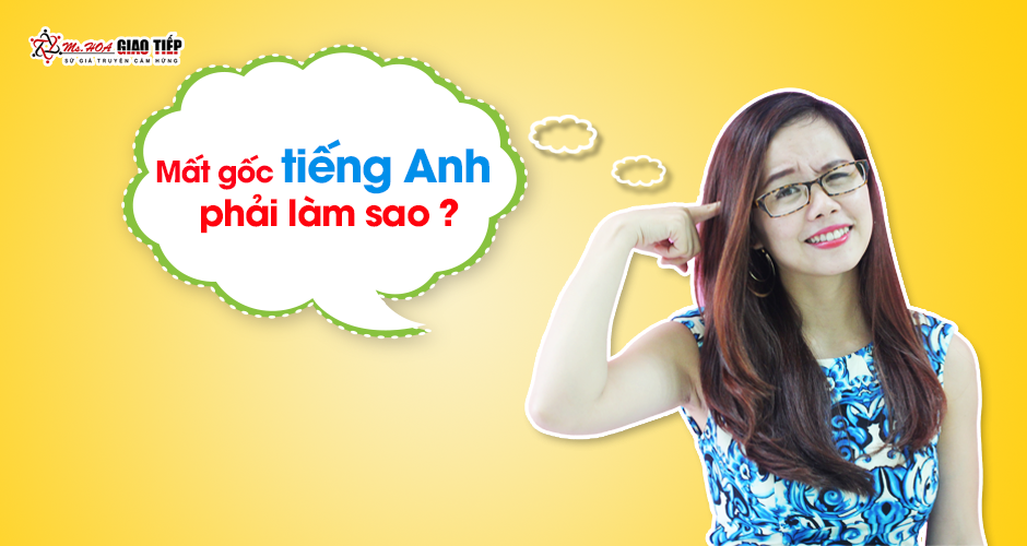 Khóa tiếng Anh giao tiếp cho người mất gốc - tự tin Giao tiếp tiếng Anh
