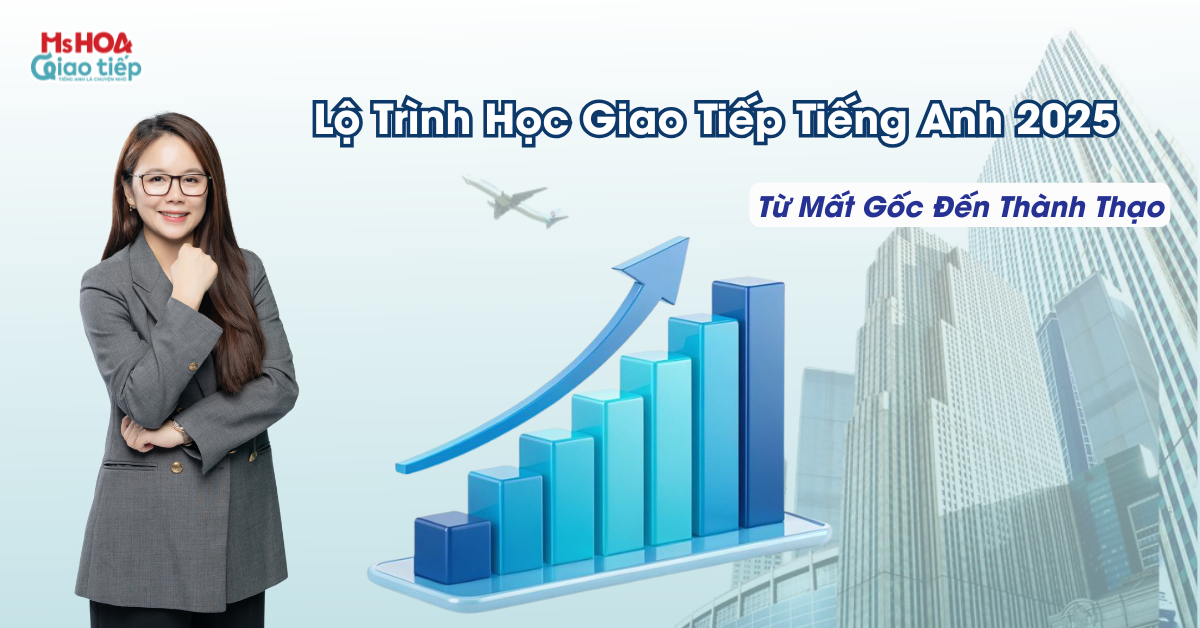 Lộ Trình Học Giao Tiếp Tiếng Anh 2025 – Từ Mất Gốc Đến Thành Thạo