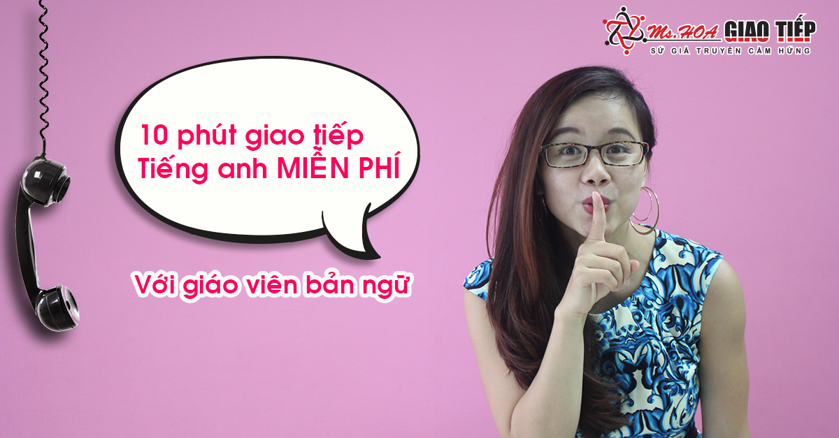 Miễn phí 10 phút trải nghiệm tiếng Anh giao tiếp phản xạ với giáo viên bản ngữ qua điện thoại